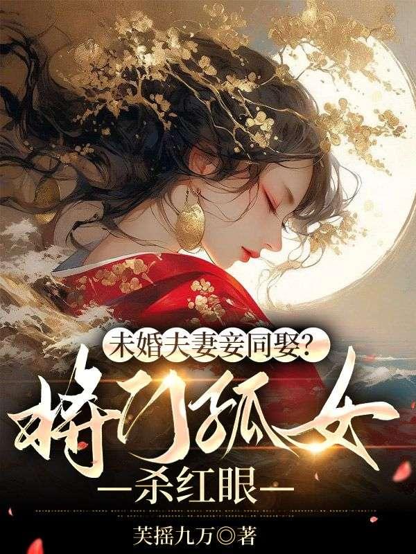 未婚夫妻妾同娶?将门孤女杀红眼