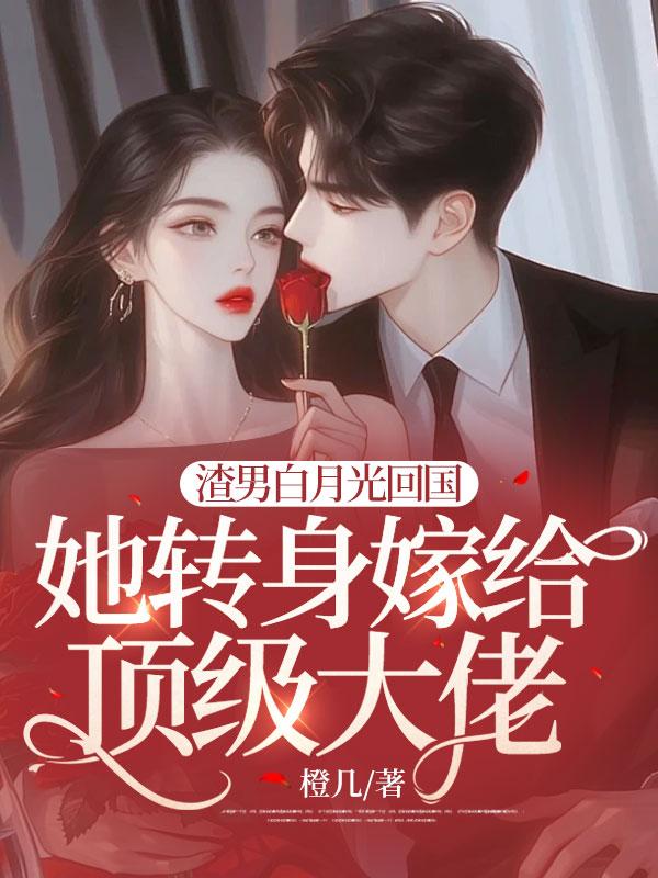 渣男白月光回国,她转身嫁给顶级大佬
