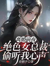 离婚前夜,绝色女总裁偷听我心声