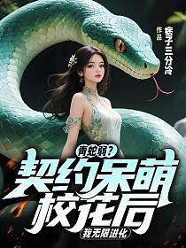 青蛇弱?契约呆萌校花后,我无限进化