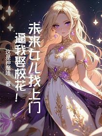 未来女儿找上门，逼我娶校花！