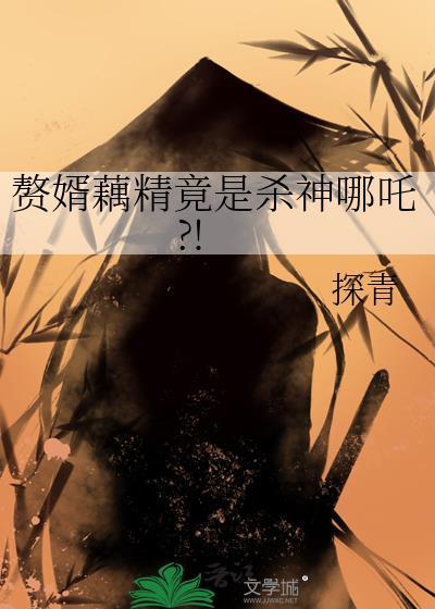 赘婿藕精竟是杀神哪吒?!